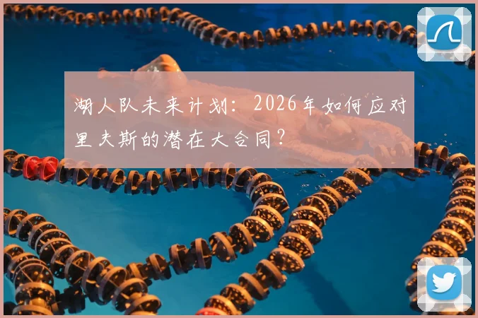 湖人队未来计划：2026年如何应对里夫斯的潜在大合同？